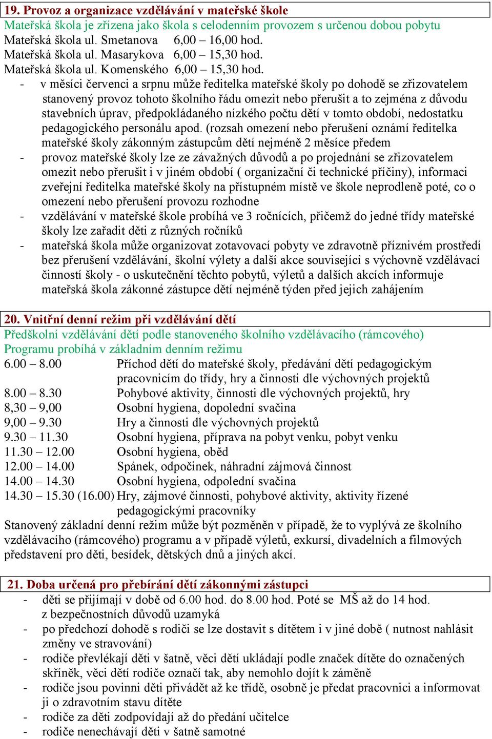 - v měsíci červenci a srpnu může ředitelka mateřské školy po dohodě se zřizovatelem stanovený provoz tohoto školního řádu omezit nebo přerušit a to zejména z důvodu stavebních úprav, předpokládaného