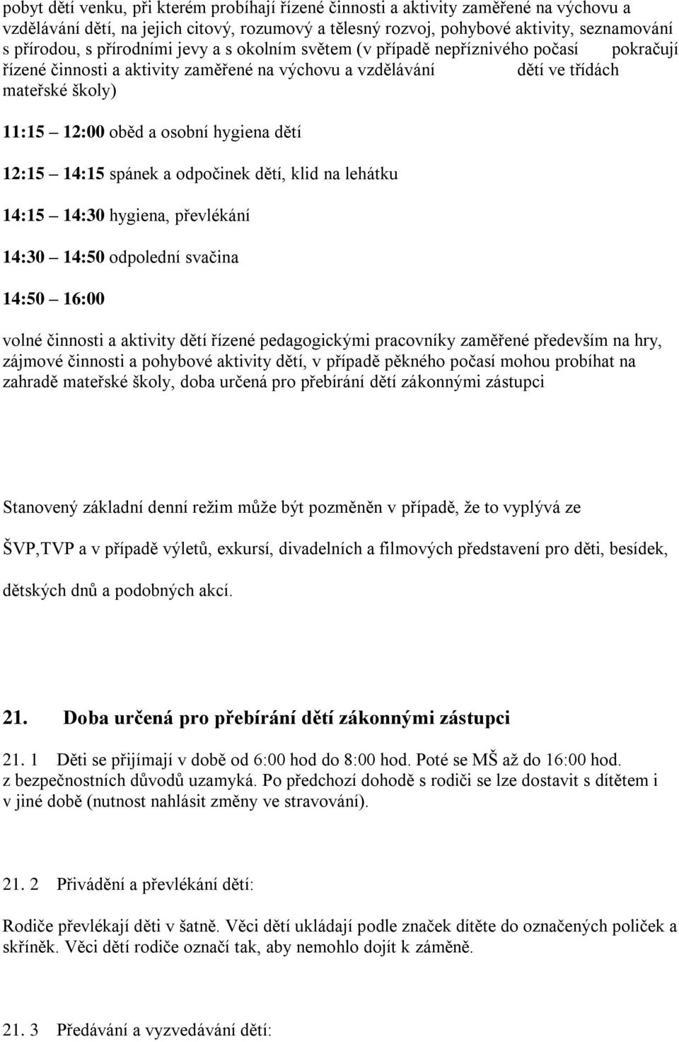 hygiena dětí 12:15 14:15 spánek a odpočinek dětí, klid na lehátku 14:15 14:30 hygiena, převlékání 14:30 14:50 odpolední svačina 14:50 16:00 volné činnosti a aktivity dětí řízené pedagogickými