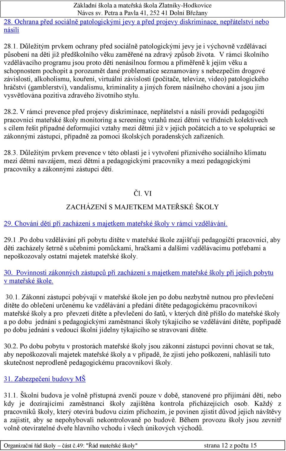 V rámci školního vzdělávacího programu jsou proto děti nenásilnou formou a přiměřeně k jejím věku a schopnostem pochopit a porozumět dané problematice seznamovány s nebezpečím drogové závislosti,