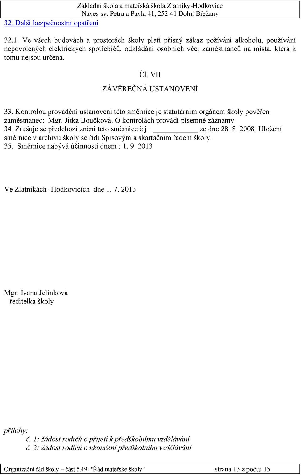 VII ZÁVĚREČNÁ USTANOVENÍ 33. Kontrolou provádění ustanovení této směrnice je statutárním orgánem školy pověřen zaměstnanec: Mgr. Jitka Boučková. O kontrolách provádí písemné záznamy 34.