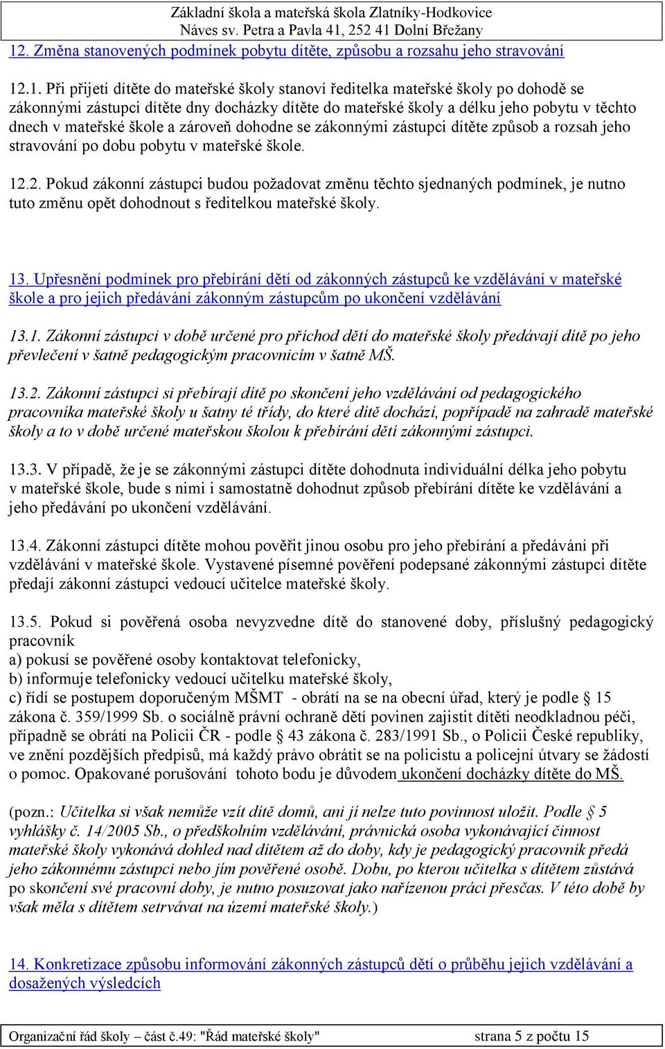 12.2. Pokud zákonní zástupci budou požadovat změnu těchto sjednaných podmínek, je nutno tuto změnu opět dohodnout s ředitelkou mateřské školy. 13.