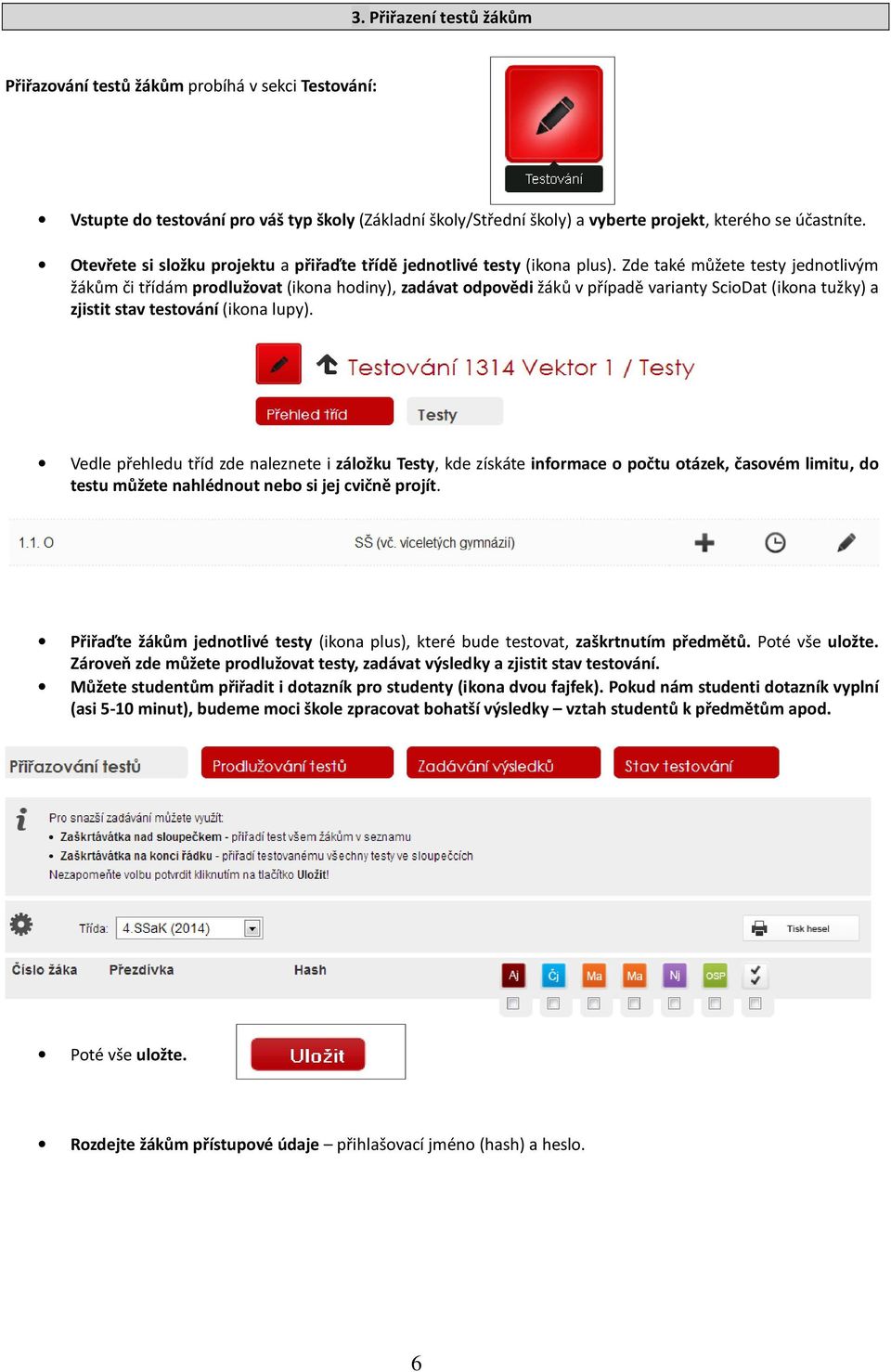 Zde také můžete testy jednotlivým žákům či třídám prodlužovat (ikona hodiny), zadávat odpovědi žáků v případě varianty ScioDat (ikona tužky) a zjistit stav testování (ikona lupy).