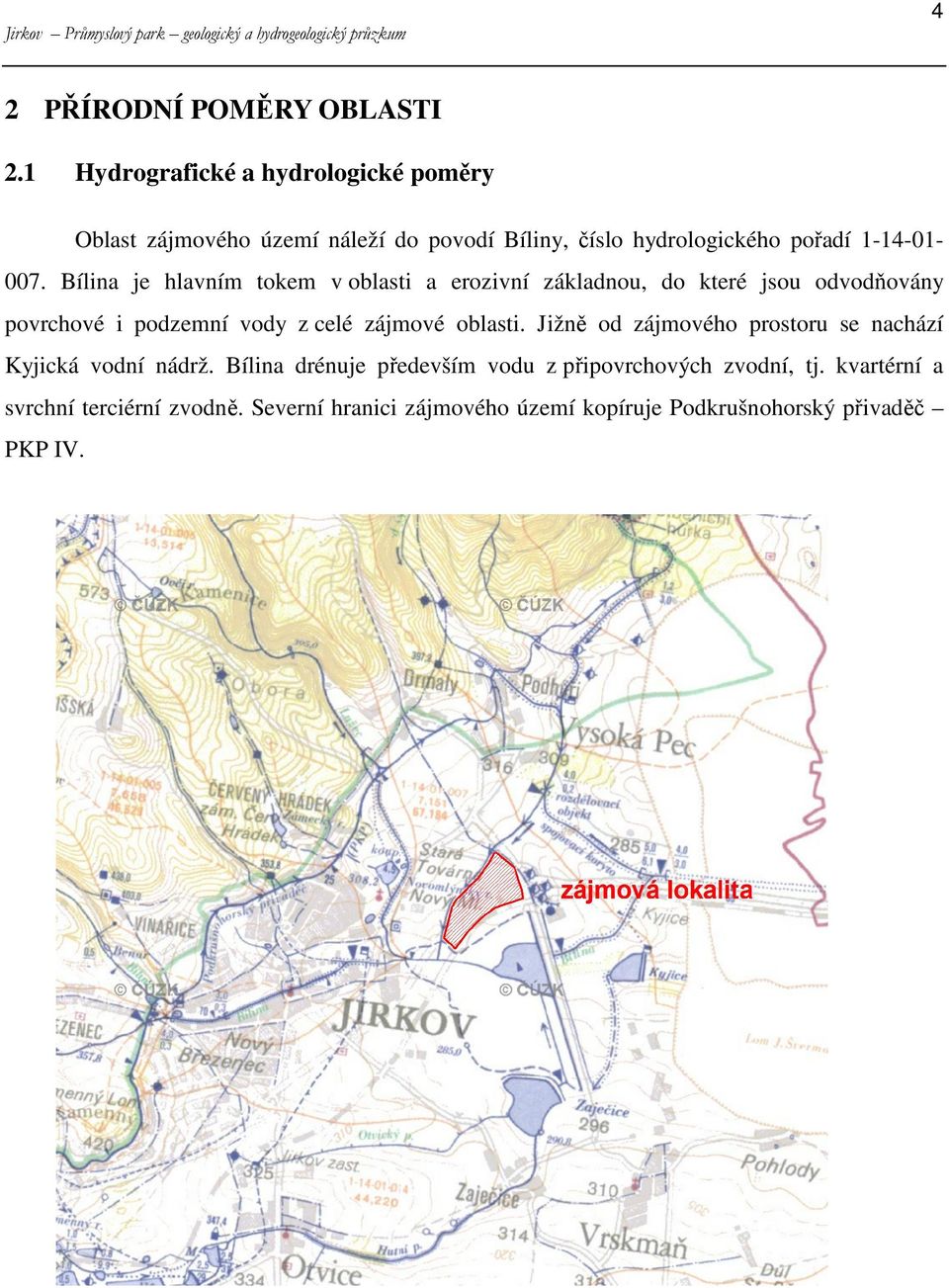 Bílina je hlavním tokem v oblasti a erozivní základnou, do které jsou odvodňovány povrchové i podzemní vody z celé zájmové oblasti.