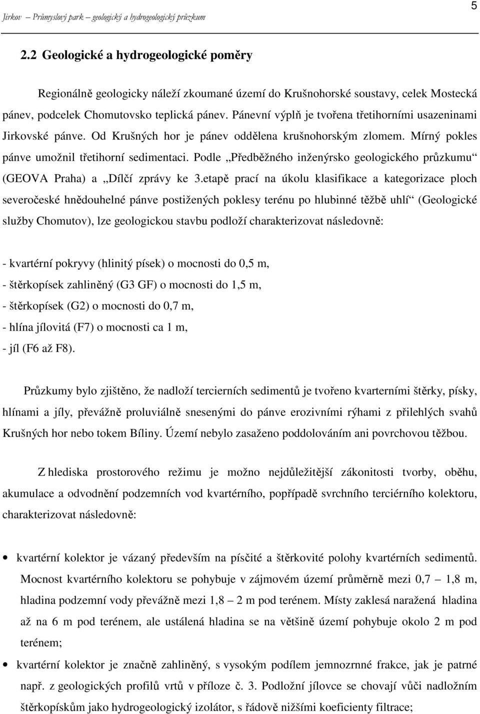 Pánevní výplň je tvořena třetihorními usazeninami Jirkovské pánve. Od Krušných hor je pánev oddělena krušnohorským zlomem. Mírný pokles pánve umožnil třetihorní sedimentaci.