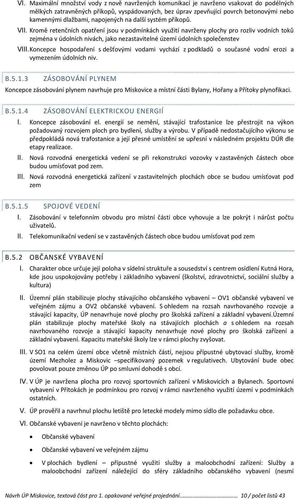 V Kromě retenčních opatření jsou v podmínkách využití navrženy plochy pro rozliv vodních toků zejména v údolních nivách, jako nezastavitelné území údolních společenstev VIKoncepce hospodaření s