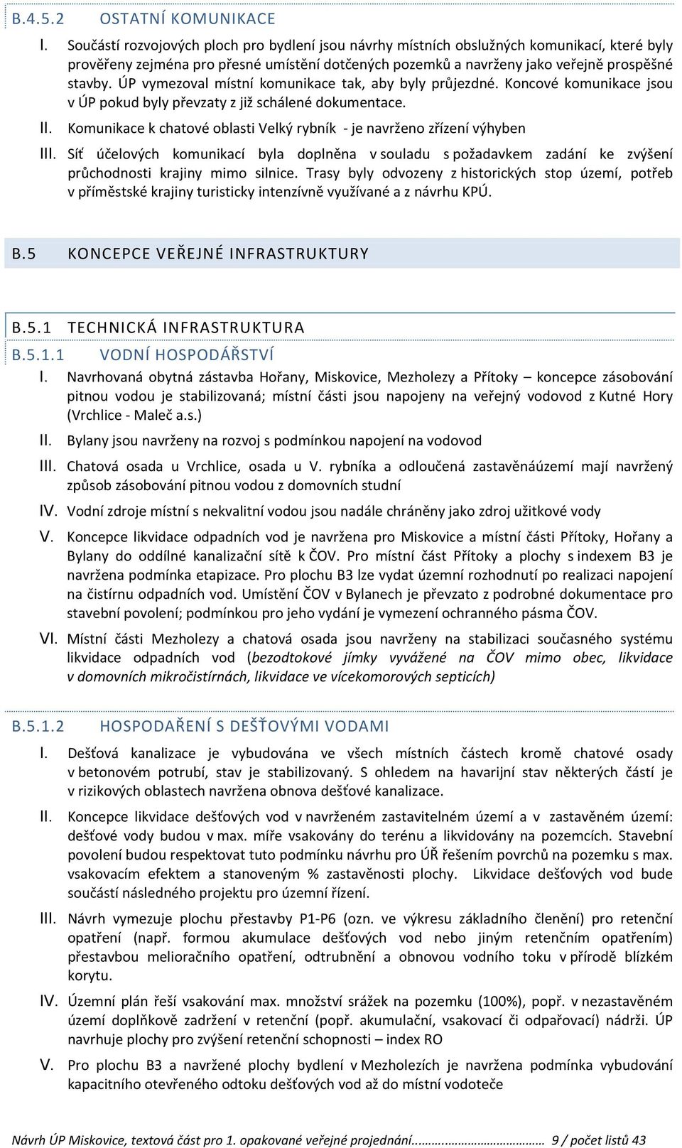 ÚP vymezoval místní komunikace tak, aby byly průjezdné. Koncové komunikace jsou v ÚP pokud byly převzaty z již schálené dokumentace.