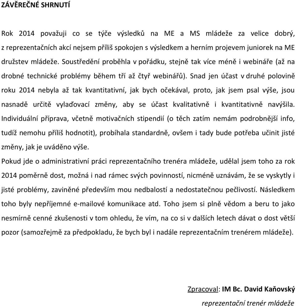 Snad jen účast v druhé polovině roku 2014 nebyla až tak kvantitativní, jak bych očekával, proto, jak jsem psal výše, jsou nasnadě určitě vylaďovací změny, aby se účast kvalitativně i kvantitativně