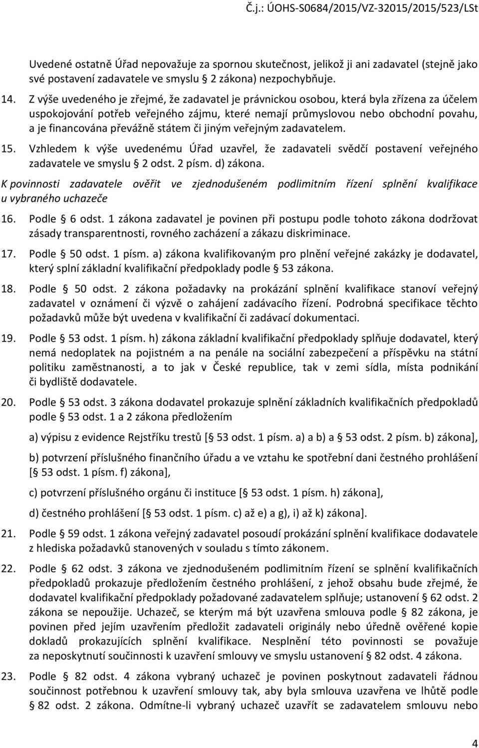 jiným veřejným zadavatelem. 15. Vzhledem k výše uvedenému Úřad uzavřel, že zadavateli svědčí pstavení veřejnéh zadavatele ve smyslu 2 dst. 2 písm. d) zákna.