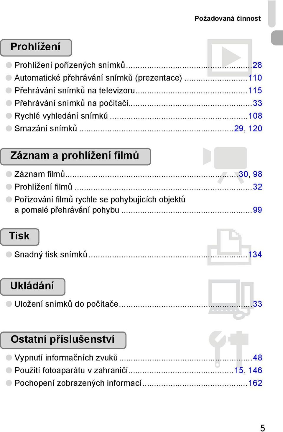 ..30, 98 Prohlížení filmů...32 Pořizování filmů rychle se pohybujících objektů a pomalé přehrávání pohybu...99 Tisk 2 Snadný tisk snímků.