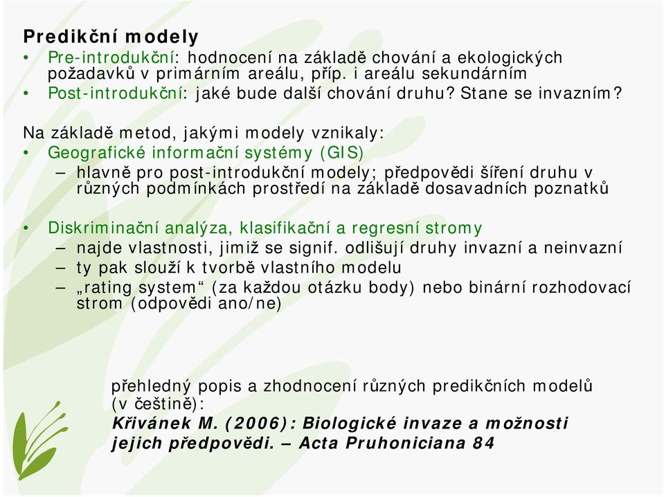 Na základě metod, jakými modely vznikaly: Geografické informační systémy (GIS) hlavně pro post-introdukční modely; předpovědi šíření druhu v různých podmínkách prostředí na základě dosavadních