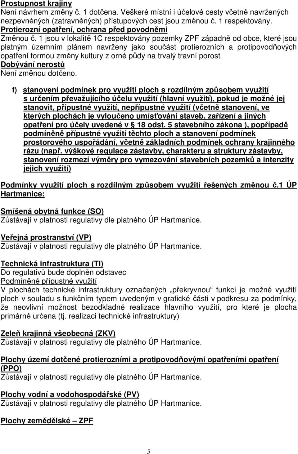 1 jsou v lokalitě 1C respektovány pozemky ZPF západně od obce, které jsou platným územním plánem navrženy jako součást protierozních a protipovodňových opatření formou změny kultury z orné půdy na