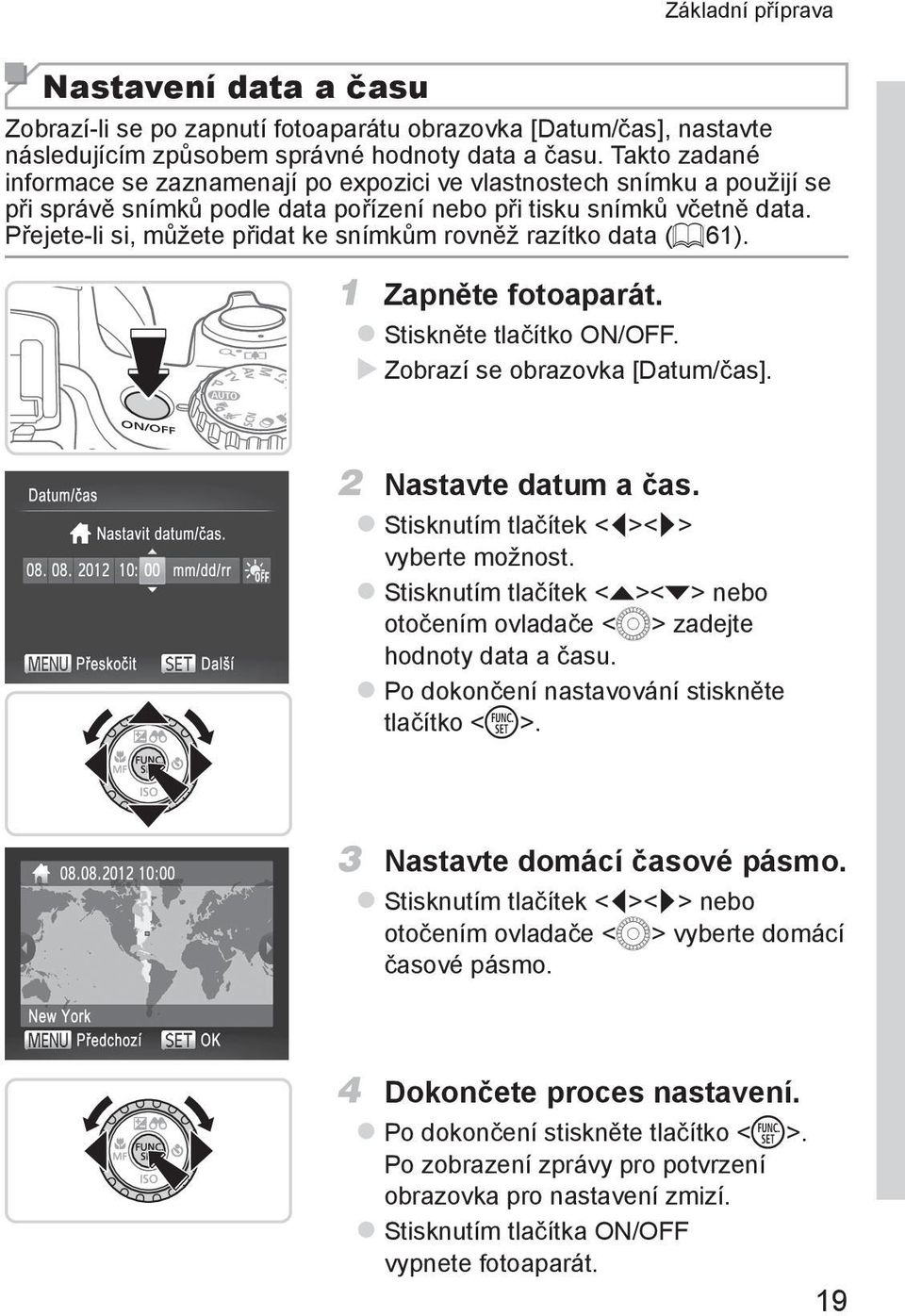 Přejete-li si, můžete přidat ke snímkům rovněž razítko data (= 61). 1 Zapněte fotoaparát. zstiskněte tlačítko ON/OFF. XXZobrazí se obrazovka [Datum/čas]. 2 Nastavte datum a čas.