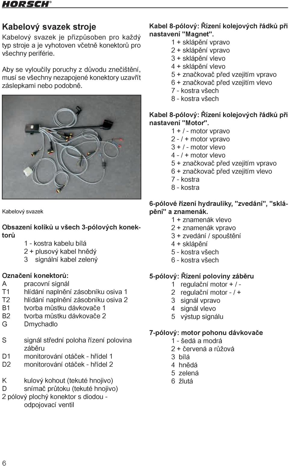 1 + sklápění vpravo 2 + sklápění vpravo 3 + sklápění vlevo 4 + sklápění vlevo 5 + značkovač před vzejitím vpravo 6 + značkovač před vzejitím vlevo 7 - kostra všech 8 - kostra všech Kabel 8-pólový: