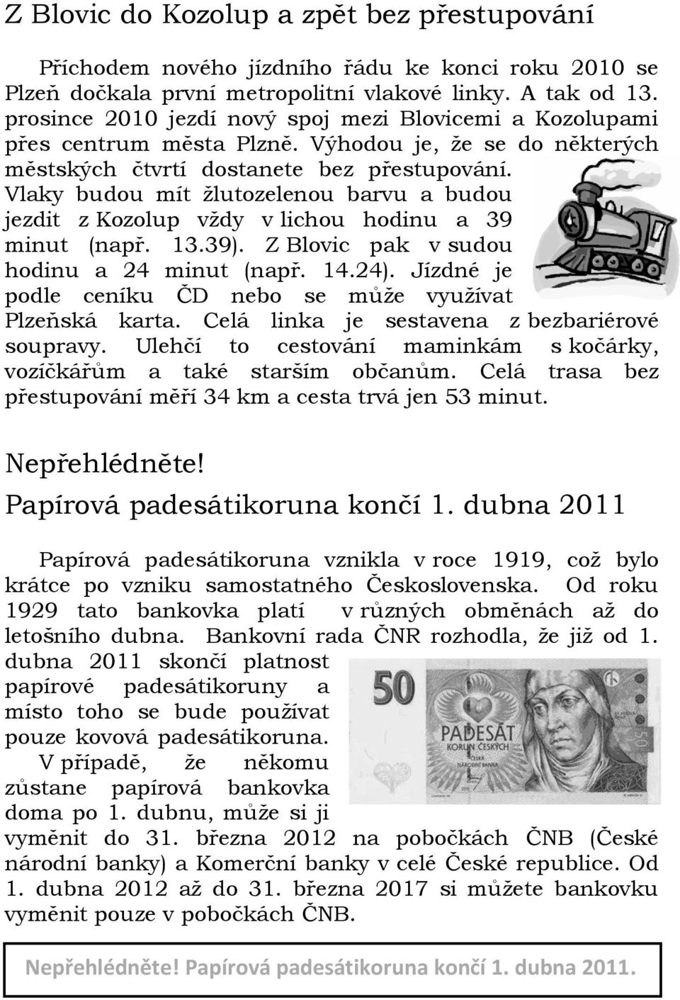 Vlaky budou mít žlutozelenou barvu a budou jezdit z Kozolup vždy v lichou hodinu a 39 minut (např. 13.39). Z Blovic pak v sudou hodinu a 24 minut (např. 14.24).
