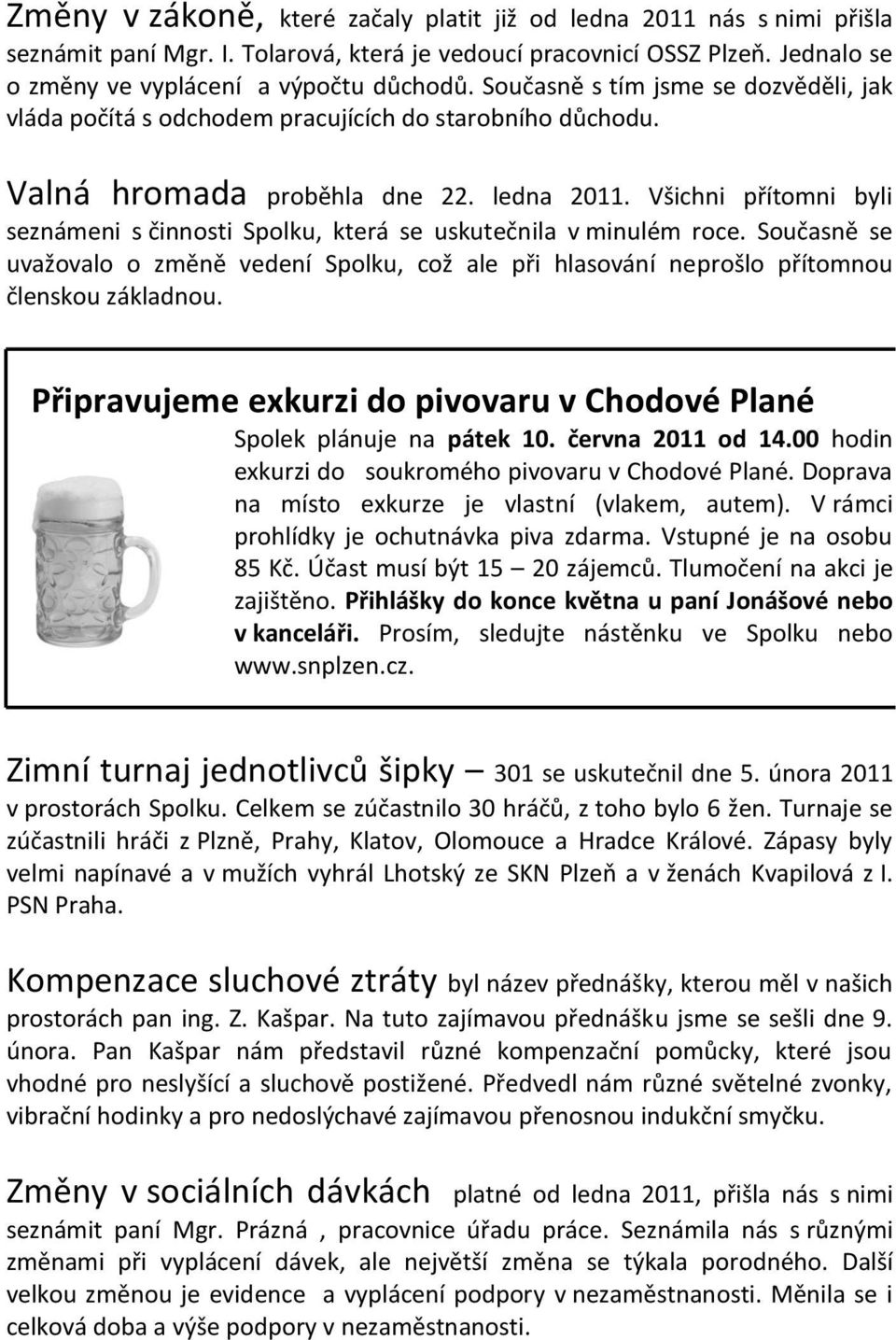 Všichni přítomni byli seznámeni s činnosti Spolku, která se uskutečnila v minulém roce. Současně se uvažovalo o změně vedení Spolku, což ale při hlasování neprošlo přítomnou členskou základnou.