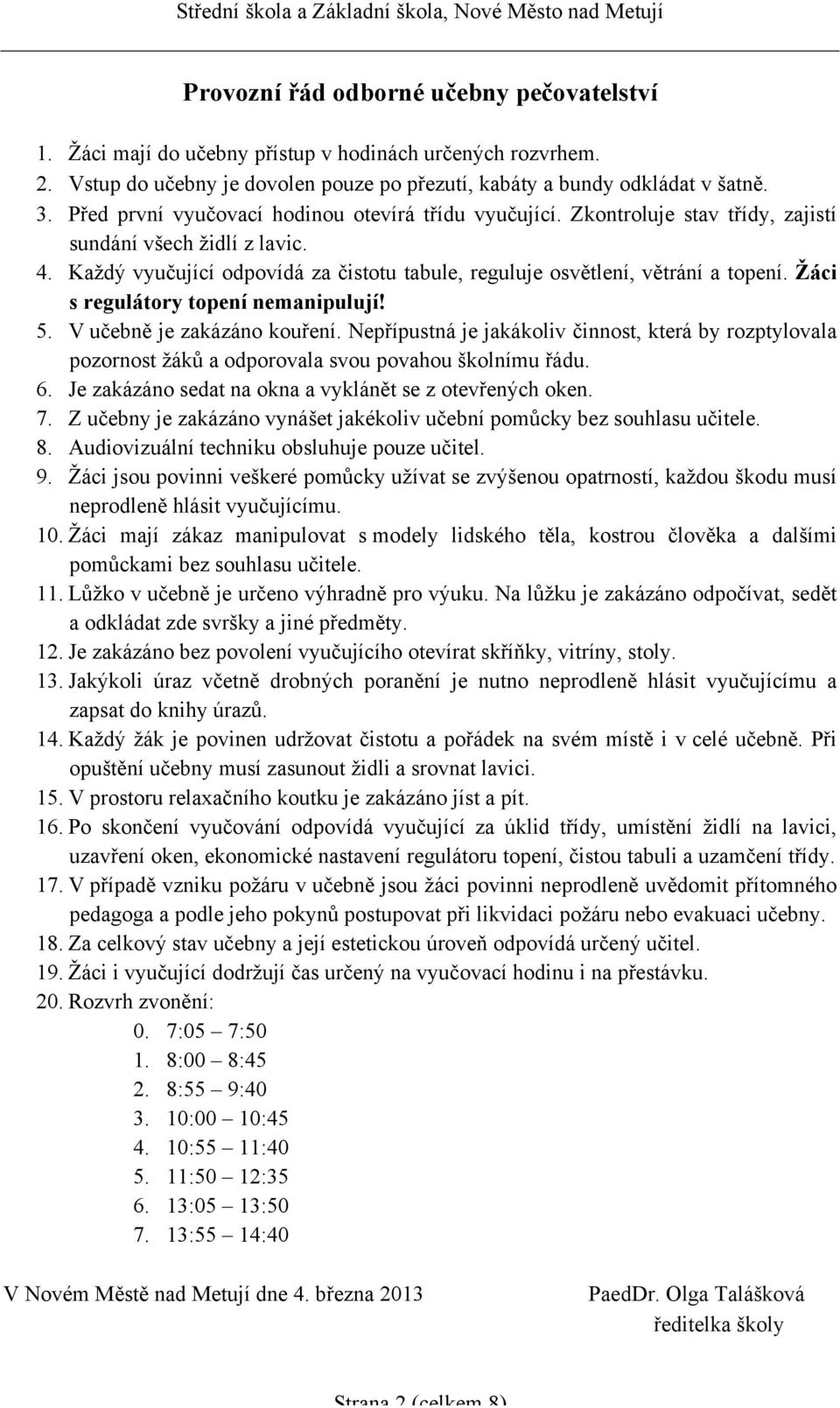 Žáci s regulátory topení nemanipulují! 5. V učebně je zakázáno kouření. Nepřípustná je jakákoliv činnost, která by rozptylovala pozornost žáků a odporovala svou povahou školnímu řádu. 6.