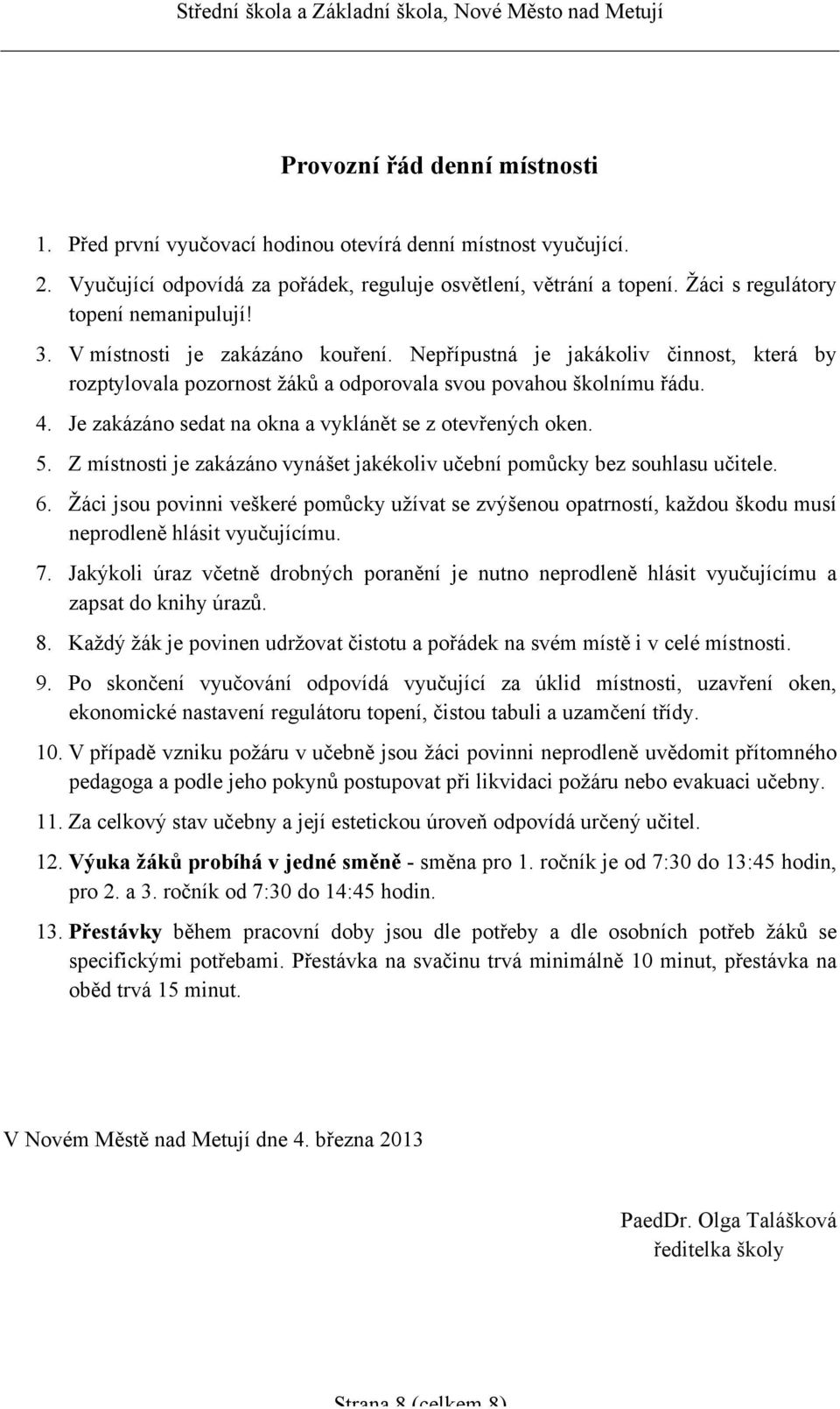 Je zakázáno sedat na okna a vyklánět se z otevřených oken. 5. Z místnosti je zakázáno vynášet jakékoliv učební pomůcky bez souhlasu učitele. 6.