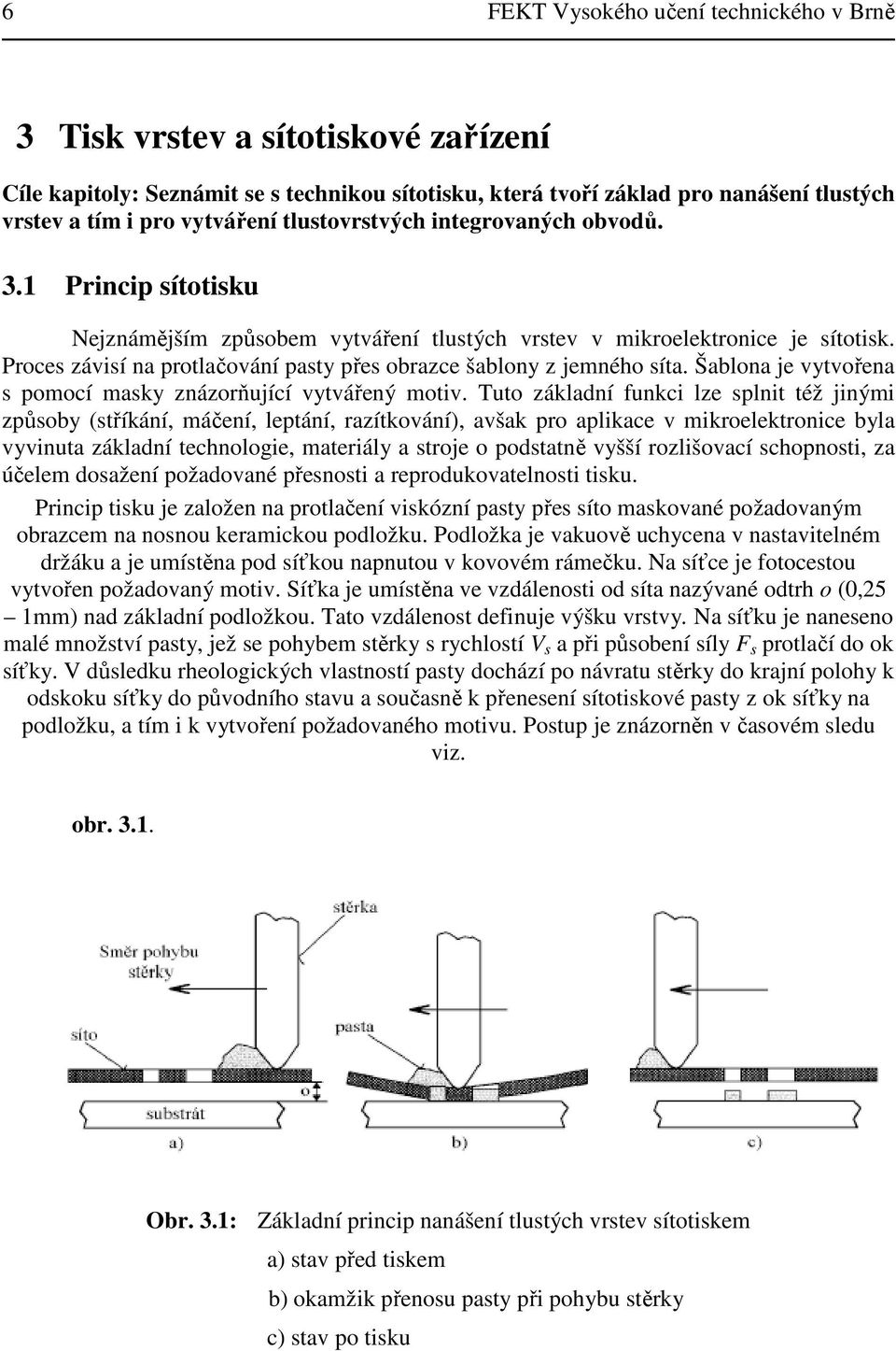 Proces závisí na protlačování pasty přes obrazce šablony z jemného síta. Šablona je vytvořena s pomocí masky znázorňující vytvářený motiv.