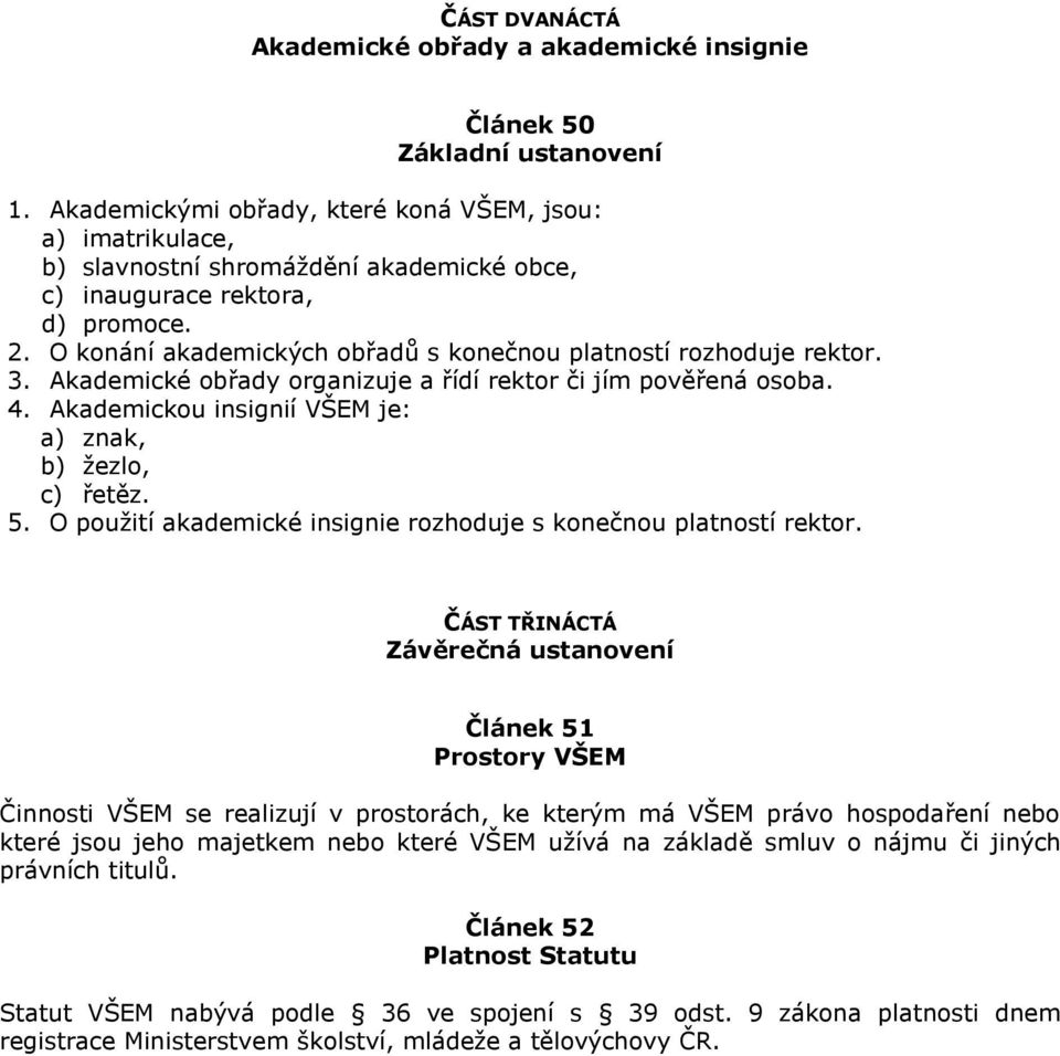 O konání akademických obřadů s konečnou platností rozhoduje rektor. 3. Akademické obřady organizuje a řídí rektor či jím pověřená osoba. 4. Akademickou insignií VŠEM je: a) znak, b) žezlo, c) řetěz.