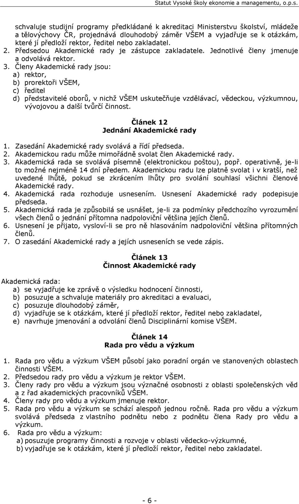 Členy Akademické rady jsou: a) rektor, b) prorektoři VŠEM, c) ředitel d) představitelé oborů, v nichž VŠEM uskutečňuje vzdělávací, vědeckou, výzkumnou, vývojovou a další tvůrčí činnost.