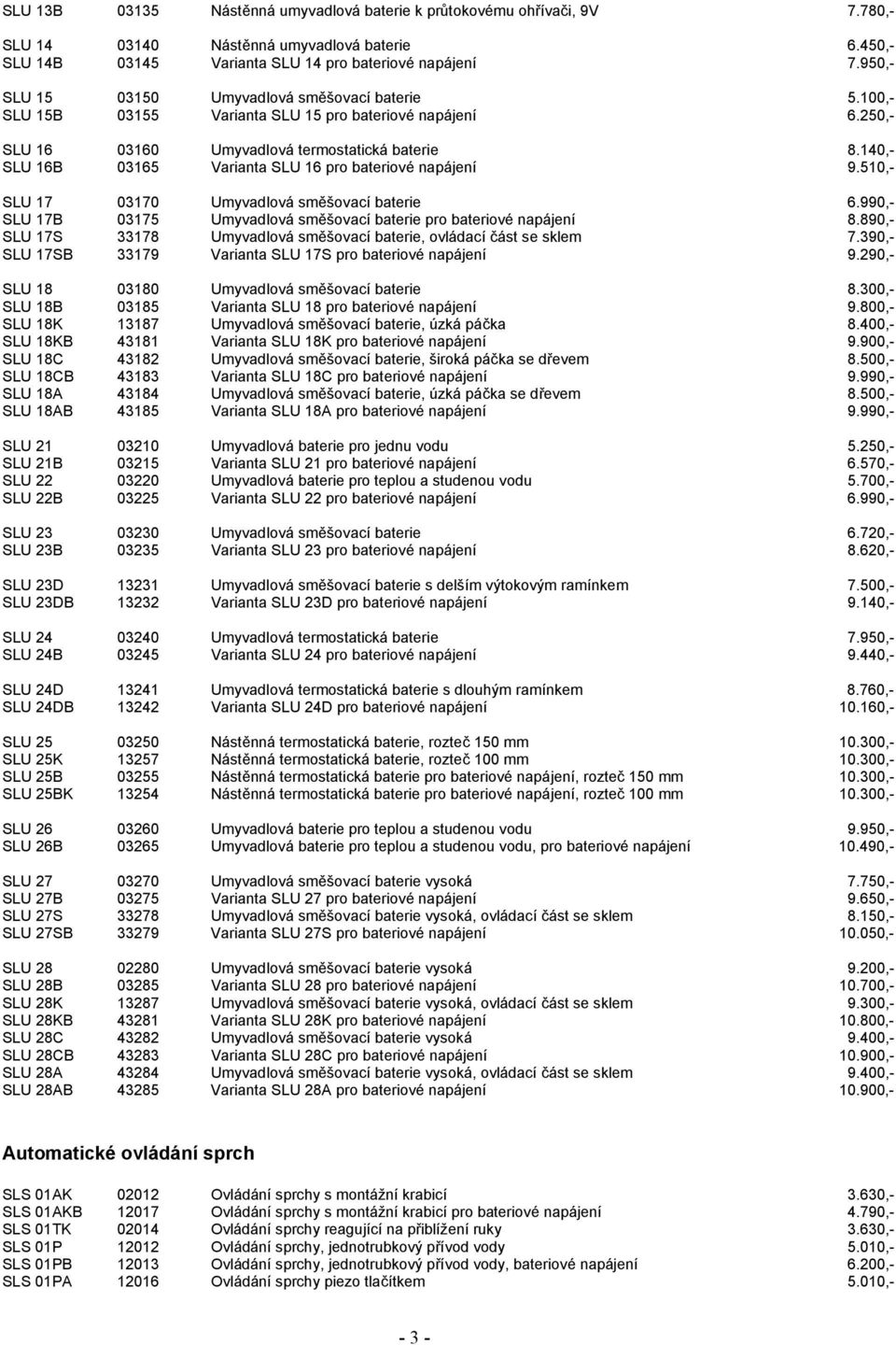 140,- SLU 16B 03165 Varianta SLU 16 pro bateriové napájení 9.510,- SLU 17 03170 Umyvadlová směšovací baterie 6.990,- SLU 17B 03175 Umyvadlová směšovací baterie pro bateriové napájení 8.
