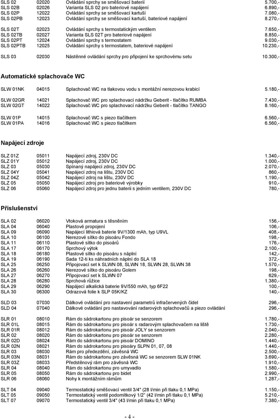 650,- SLS 02TB 02027 Varianta SLS 02T pro bateriové napájení 8.850,- SLS 02PT 12024 Ovládání sprchy s termostatem 9.030,- SLS 02PTB 12025 Ovládání sprchy s termostatem, bateriové napájení 10.