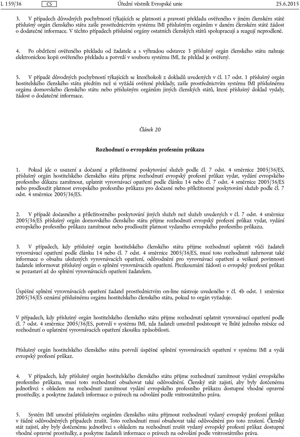 daném členském státě žádost o dodatečné informace. V těchto případech příslušné orgány ostatních členských států spolupracují a reagují neprodleně. 4.