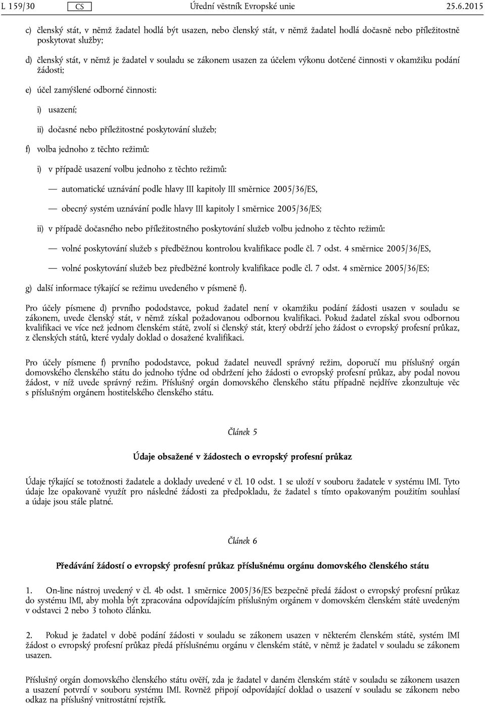 usazen za účelem výkonu dotčené činnosti v okamžiku podání žádosti; e) účel zamýšlené odborné činnosti: i) usazení; ii) dočasné nebo příležitostné poskytování služeb; f) volba jednoho z těchto