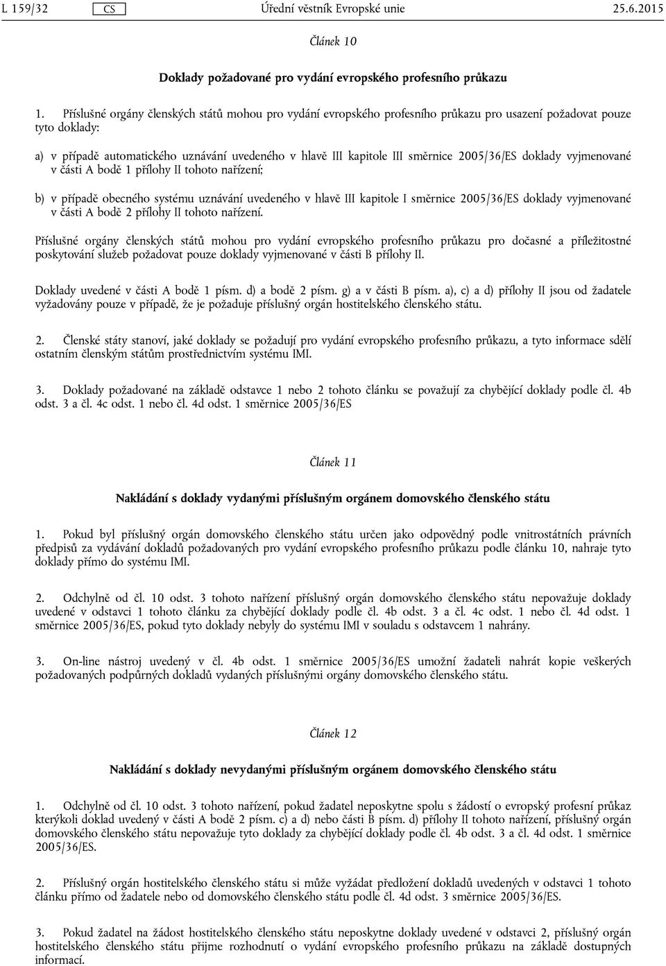 směrnice 2005/36/ES doklady vyjmenované v části A bodě 1 přílohy II tohoto nařízení; b) v případě obecného systému uznávání uvedeného v hlavě III kapitole I směrnice 2005/36/ES doklady vyjmenované v