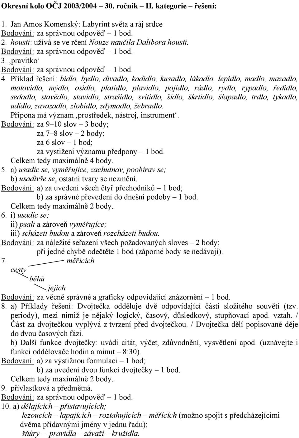 stavidlo, strašidlo, svítidlo, šídlo, škrtidlo, šlapadlo, trdlo, tykadlo, udidlo, zavazadlo, zlobidlo, zdymadlo, žebradlo. Přípona má význam,prostředek, nástroj, instrument.