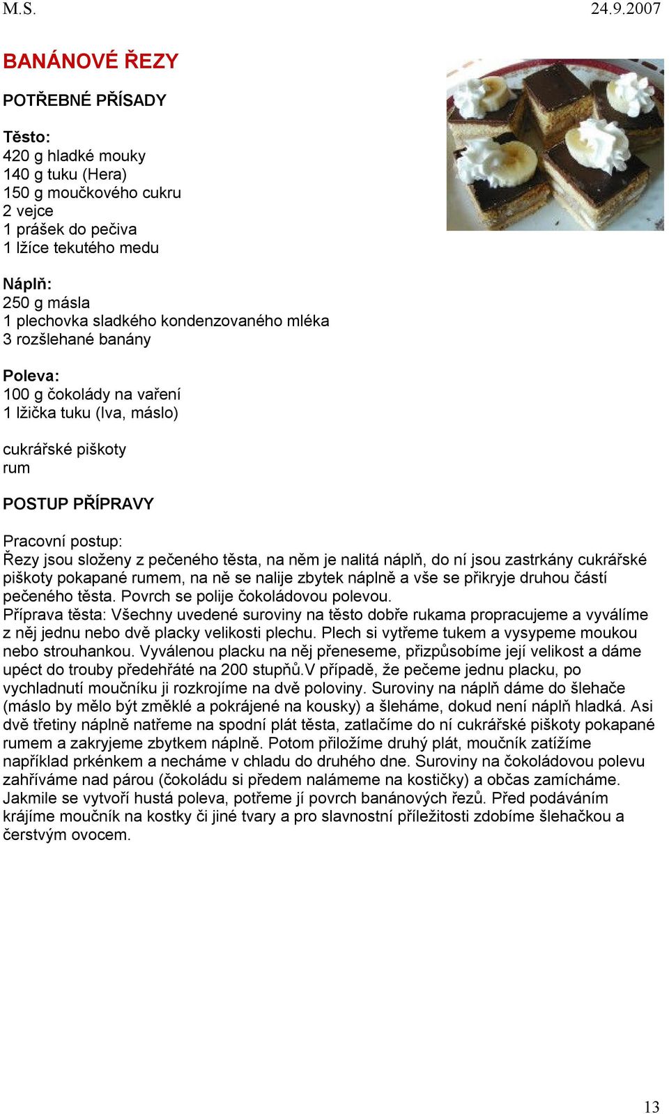 cukrářské piškoty pokapané rumem, na ně se nalije zbytek náplně a vše se přikryje druhou částí pečeného těsta. Povrch se polije čokoládovou polevou.
