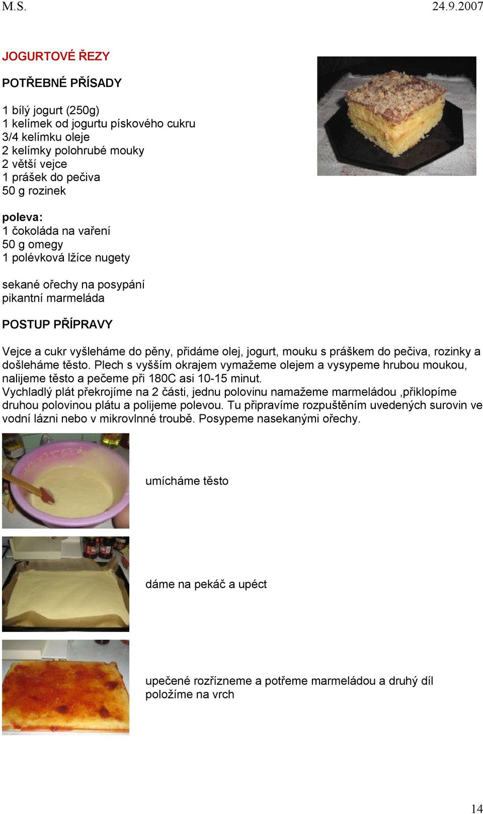 Plech s vyšším okrajem vymažeme olejem a vysypeme hrubou moukou, nalijeme těsto a pečeme při 180C asi 10-15 minut.