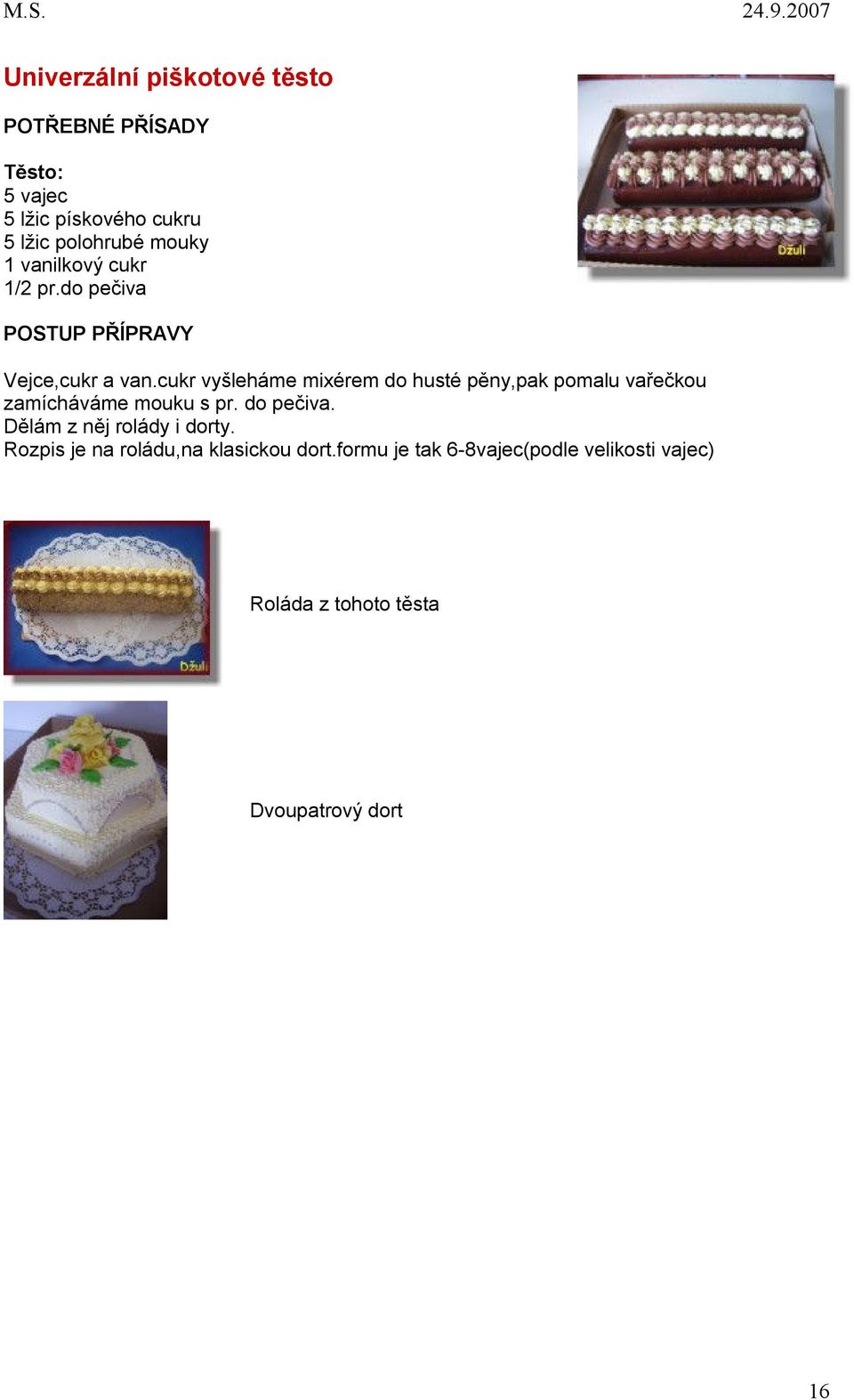 cukr vyšleháme mixérem do husté pěny,pak pomalu vařečkou zamícháváme mouku s pr. do pečiva.