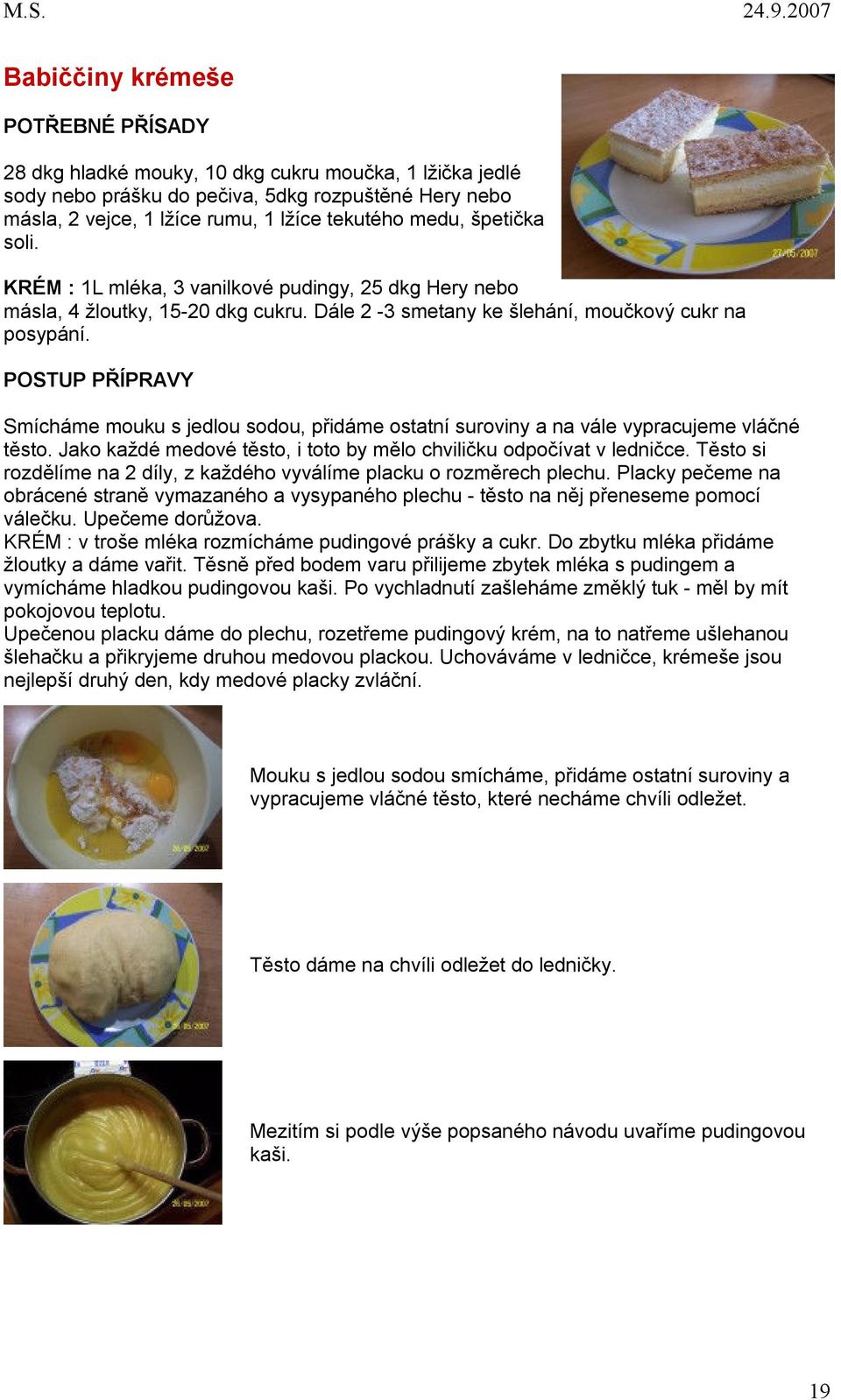 Smícháme mouku s jedlou sodou, přidáme ostatní suroviny a na vále vypracujeme vláčné těsto. Jako každé medové těsto, i toto by mělo chviličku odpočívat v ledničce.