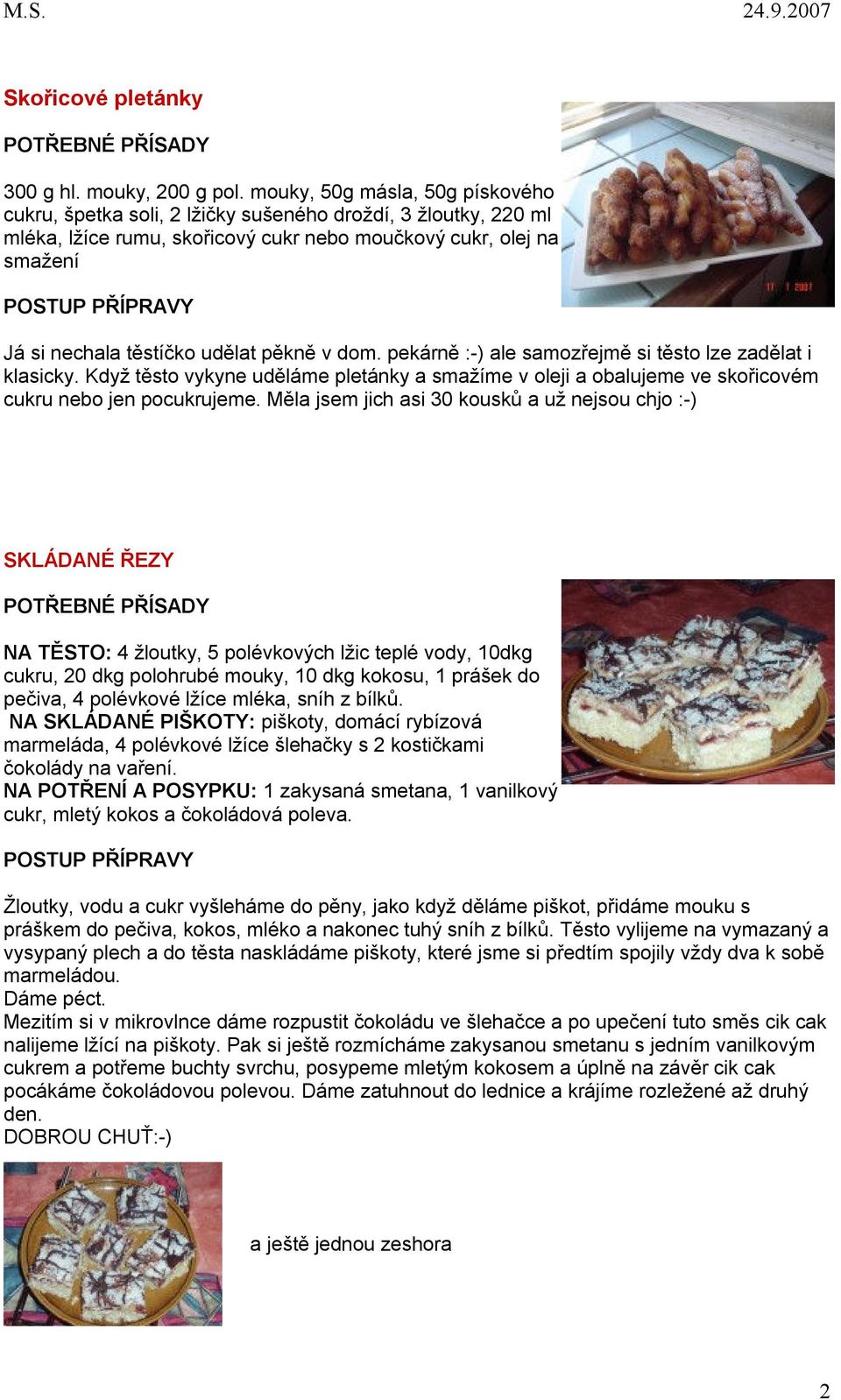 pěkně v dom. pekárně :-) ale samozřejmě si těsto lze zadělat i klasicky. Když těsto vykyne uděláme pletánky a smažíme v oleji a obalujeme ve skořicovém cukru nebo jen pocukrujeme.
