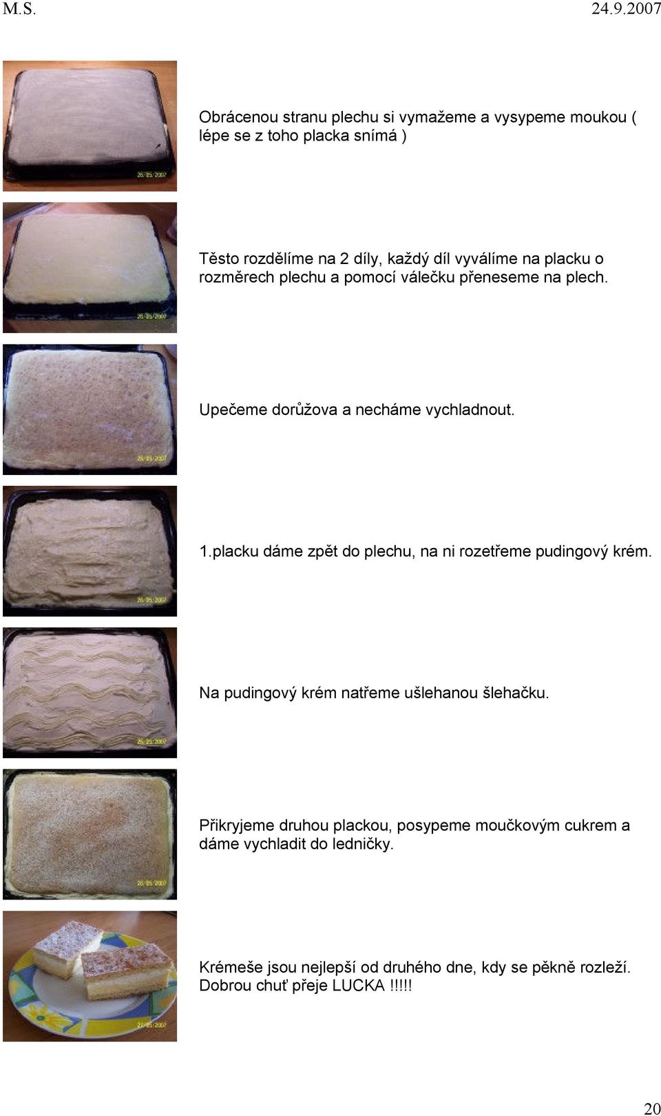 placku dáme zpět do plechu, na ni rozetřeme pudingový krém. Na pudingový krém natřeme ušlehanou šlehačku.