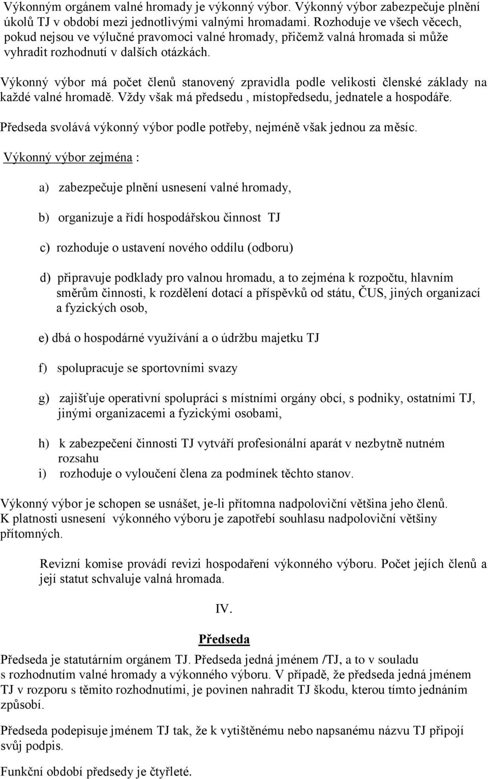 Výkonný výbor má počet členů stanovený zpravidla podle velikosti členské základy na každé valné hromadě. Vždy však má předsedu, místopředsedu, jednatele a hospodáře.