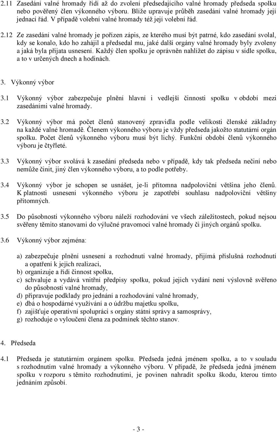 12 Ze zasedání valné hromady je pořízen zápis, ze kterého musí být patrné, kdo zasedání svolal, kdy se konalo, kdo ho zahájil a předsedal mu, jaké další orgány valné hromady byly zvoleny a jaká byla