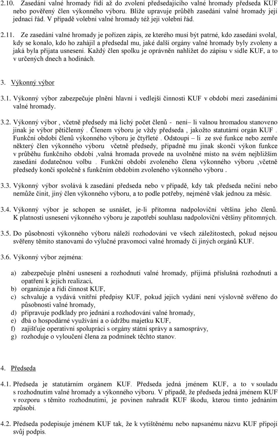 Ze zasedání valné hromady je pořízen zápis, ze kterého musí být patrné, kdo zasedání svolal, kdy se konalo, kdo ho zahájil a předsedal mu, jaké další orgány valné hromady byly zvoleny a jaká byla