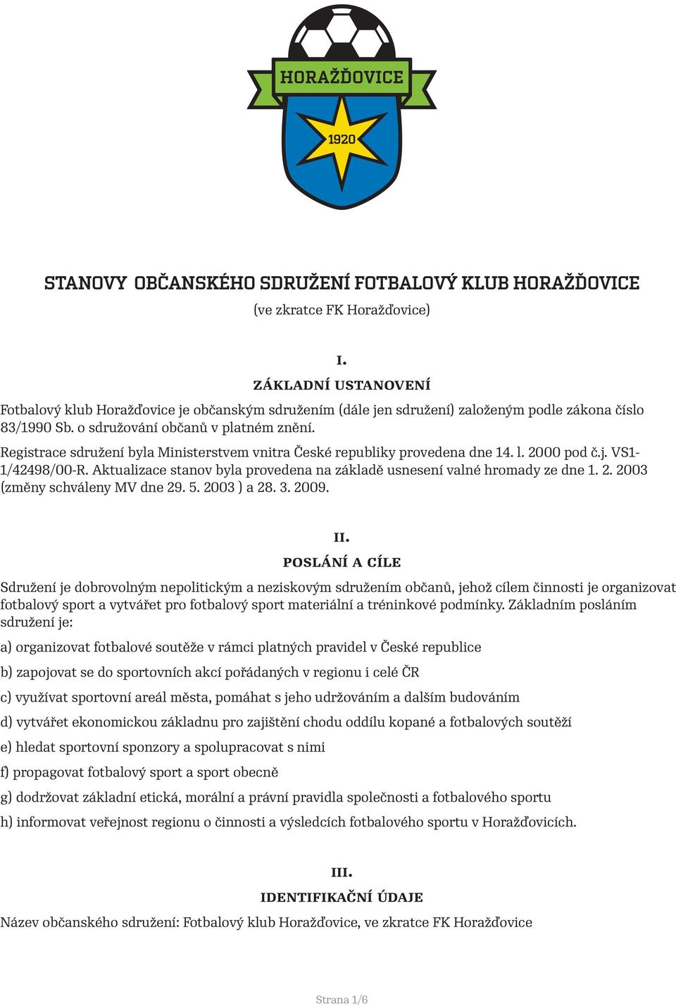 Registrace sdružení byla Ministerstvem vnitra České republiky provedena dne 14. l. 2000 pod č.j. VS1-1/42498/00-R. Aktualizace stanov byla provedena na základě usnesení valné hromady ze dne 1. 2. 2003 (změny schváleny MV dne 29.