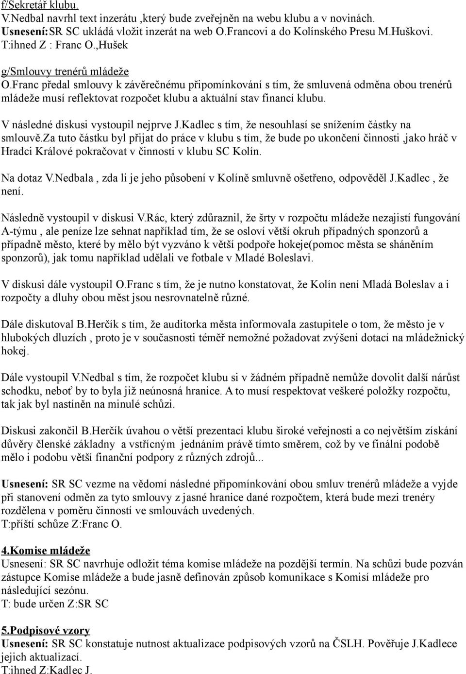 Franc předal smlouvy k závěrečnému připomínkování s tím, že smluvená odměna obou trenérů mládeže musí reflektovat rozpočet klubu a aktuální stav financí klubu. V následné diskusi vystoupil nejprve J.