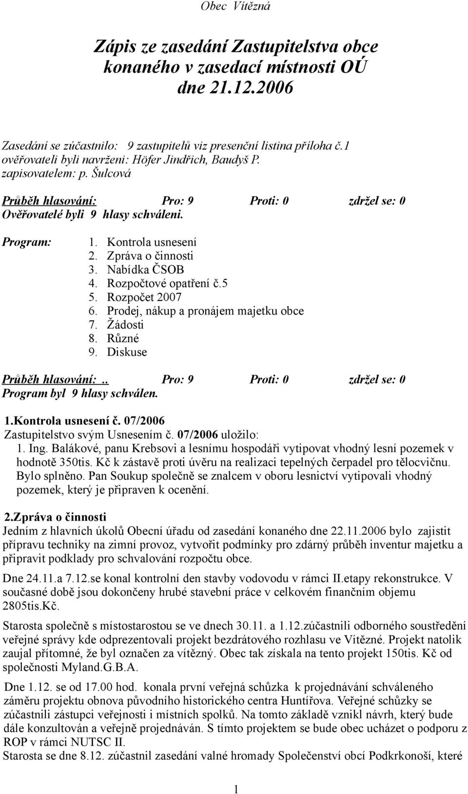 Zpráva o činnosti 3. Nabídka ČSOB 4. Rozpočtové opatření č.5 5. Rozpočet 2007 6. Prodej, nákup a pronájem majetku obce 7. Žádosti 8. Různé 9. Diskuse Program byl 9 hlasy schválen. 1.