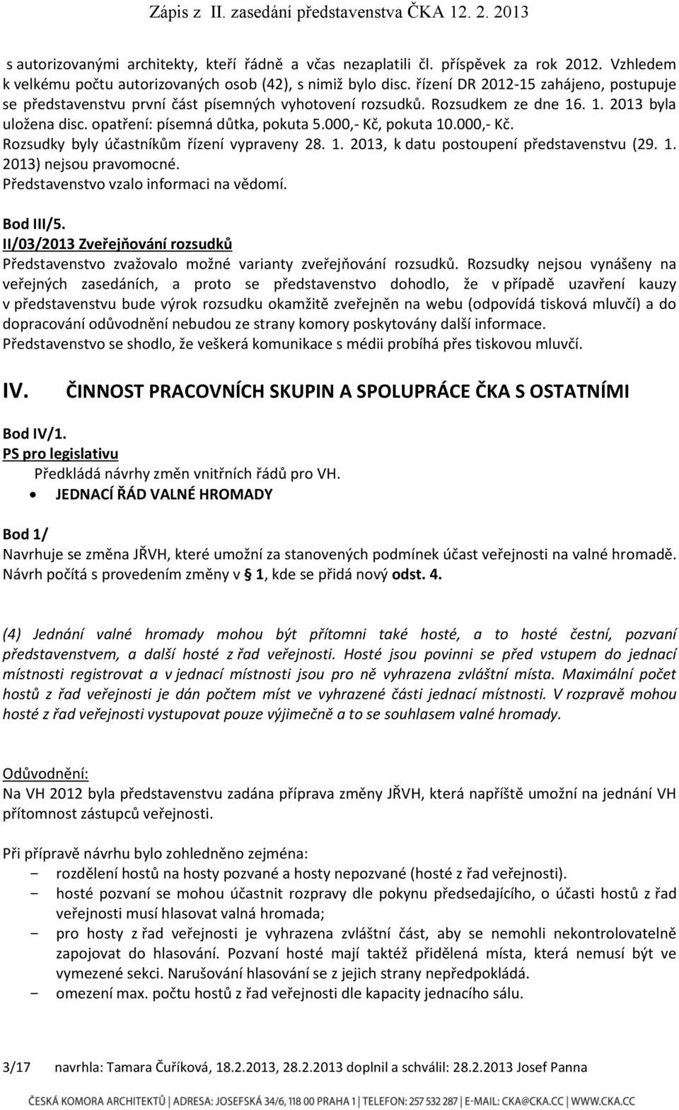 000,- Kč. Rozsudky byly účastníkům řízení vypraveny 28. 1. 2013, k datu postoupení představenstvu (29. 1. 2013) nejsou pravomocné. Představenstvo vzalo informaci na vědomí. Bod III/5.