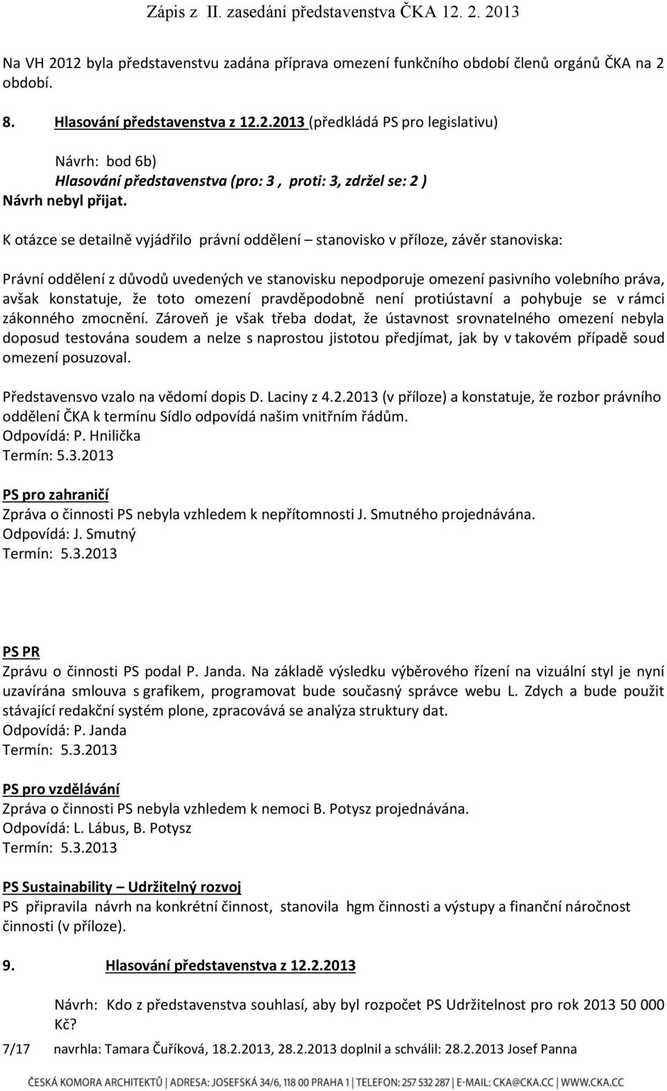 představenstva (pro: 3, proti: 3, zdržel se: 2 ) K otázce se detailně vyjádřilo právní oddělení stanovisko v příloze, závěr stanoviska: Právní oddělení z důvodů uvedených ve stanovisku nepodporuje