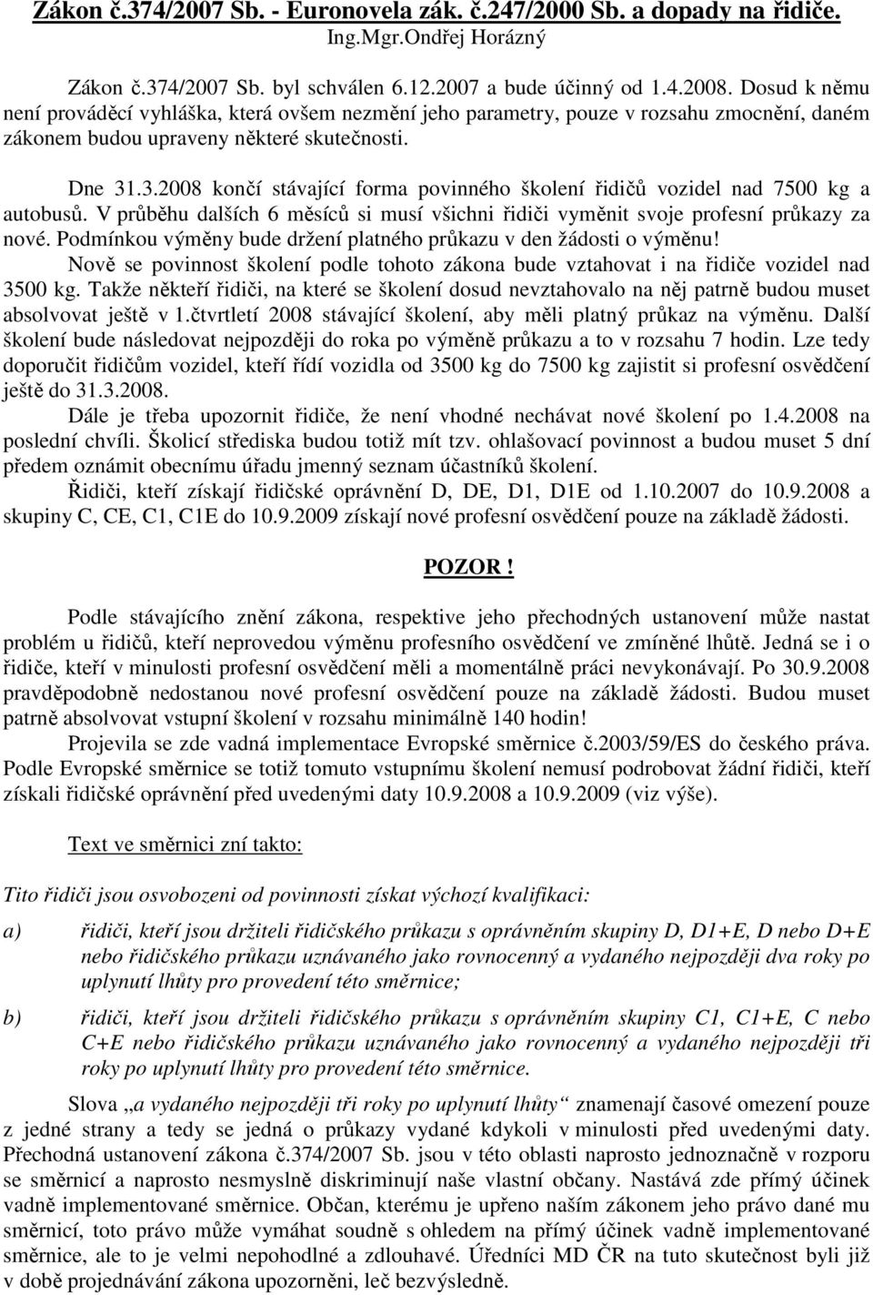 .3.2008 končí stávající forma povinného školení řidičů vozidel nad 7500 kg a autobusů. V průběhu dalších 6 měsíců si musí všichni řidiči vyměnit svoje profesní průkazy za nové.