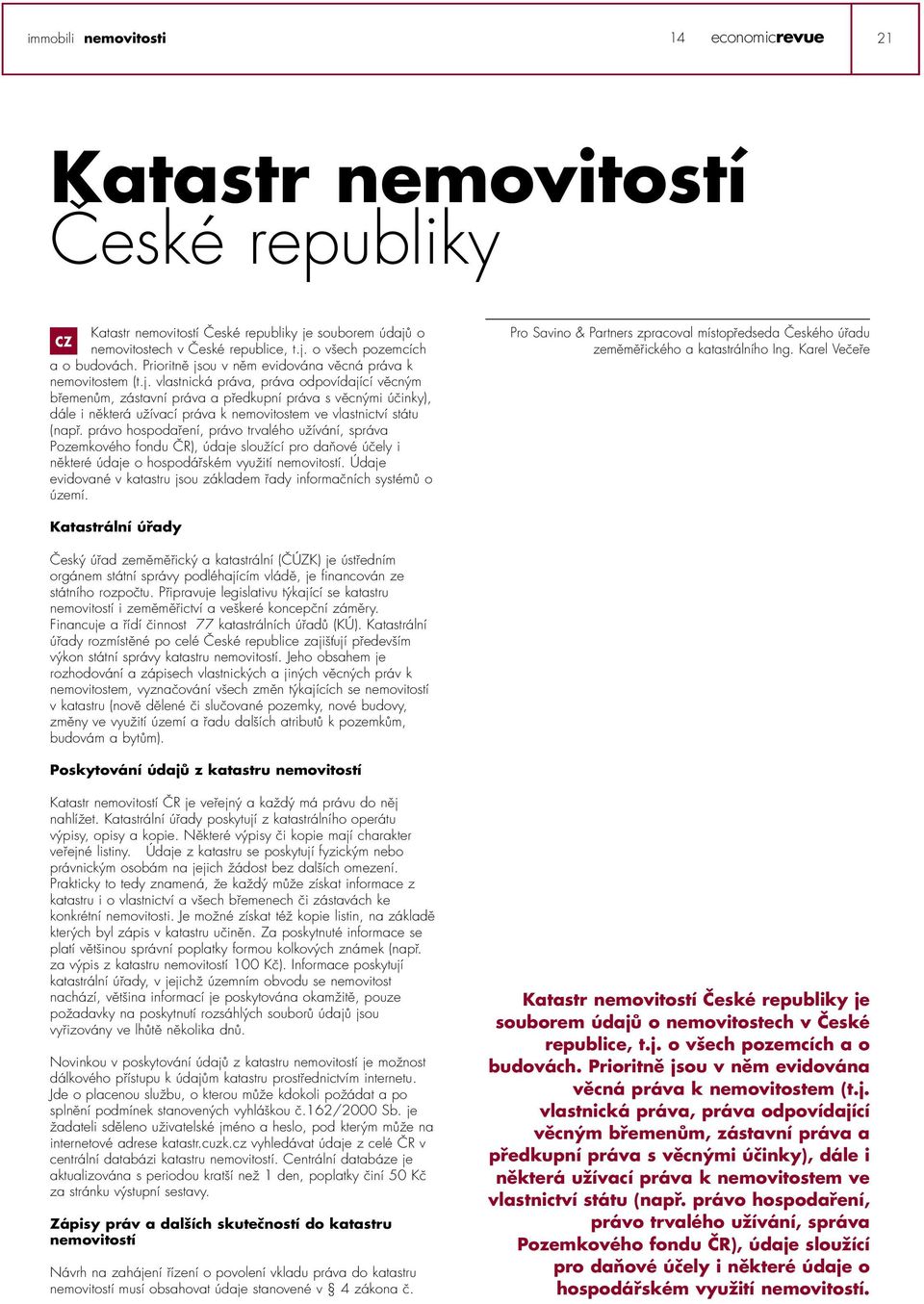 právo hospodaření, právo trvalého užívání, správa Pozemkového fondu ČR), údaje sloužící pro daňové účely i některé údaje o hospodářském využití nemovitostí.