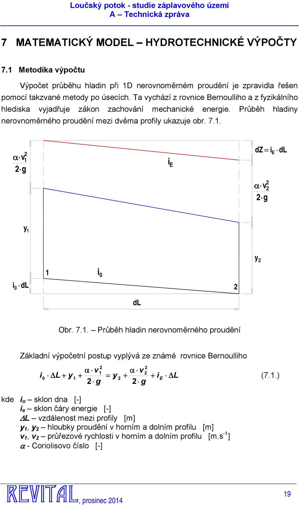 α v 1 g i E dz = i α v g E dl y 1 y i 0 dl 1 i 0 dl Obr. 7.1. Průběh hladin nerovnoměrného proudění Základní výpočetní postup vyplývá ze známé rovnice Bernoulliho α v 1 α v i0 ΔL + y 1 + = y + + ie ΔL (7.