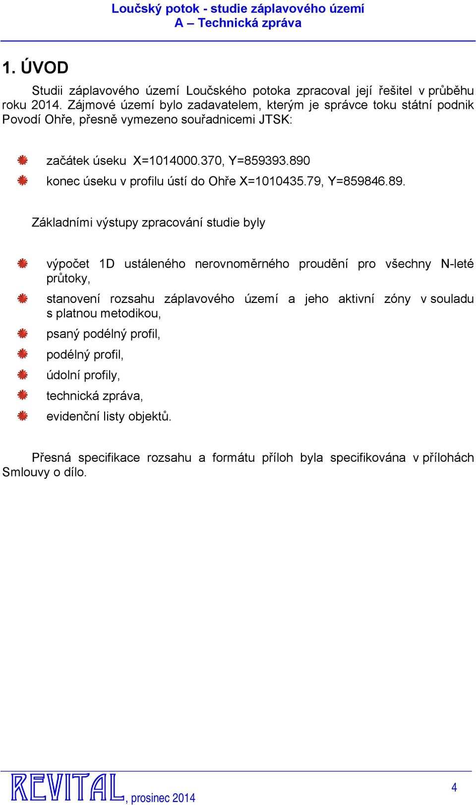 890 konec úseku v profilu ústí do Ohře X=1010435.79, Y=859846.89. Základními výstupy zpracování studie byly výpočet 1D ustáleného nerovnoměrného proudění pro všechny N-leté