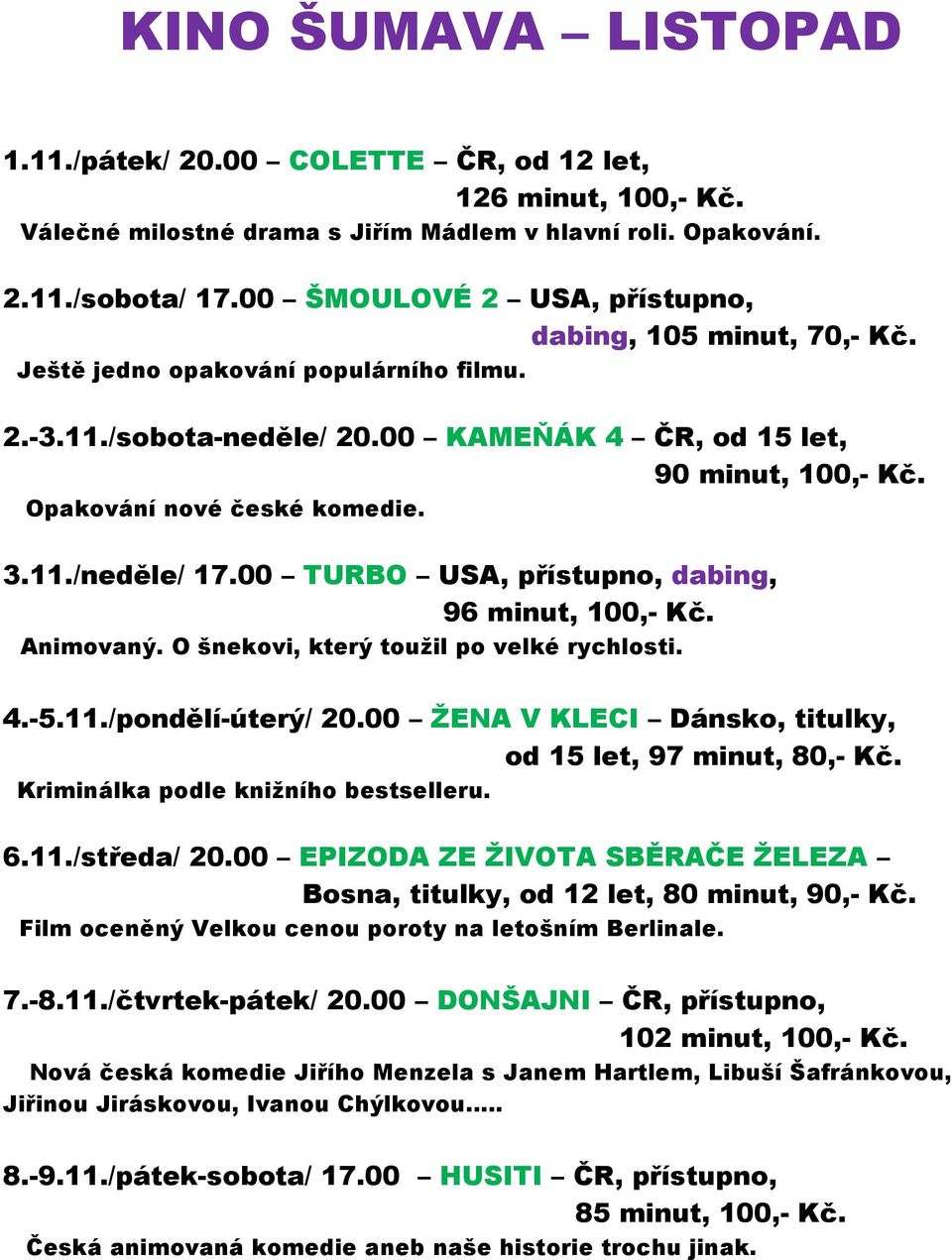 Opakování nové české komedie. 3.11./neděle/ 17.00 TURBO USA, přístupno, dabing, 96 minut, 100,- Kč. Animovaný. O šnekovi, který toužil po velké rychlosti. 4.-5.11./pondělí-úterý/ 20.