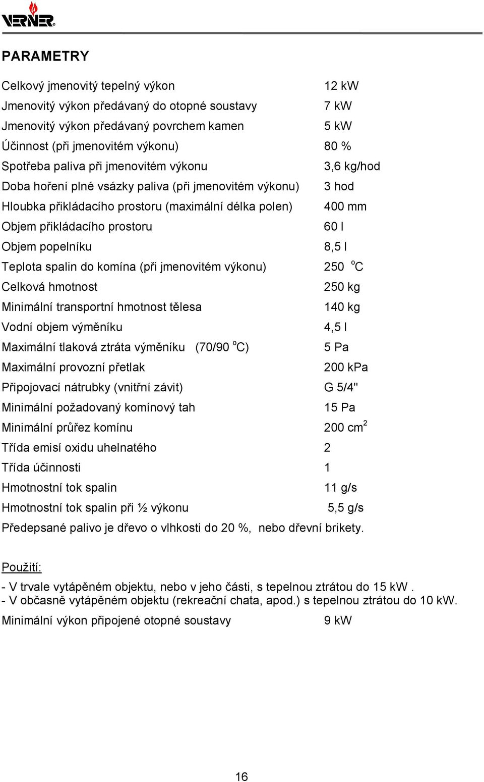 popelníku 8,5 l Teplota spalin do komína (při jmenovitém výkonu) 250 o C Celková hmotnost 250 kg Minimální transportní hmotnost tělesa 140 kg Vodní objem výměníku 4,5 l Maximální tlaková ztráta